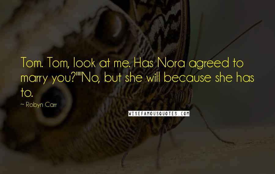 Robyn Carr Quotes: Tom. Tom, look at me. Has Nora agreed to marry you?""No, but she will because she has to.