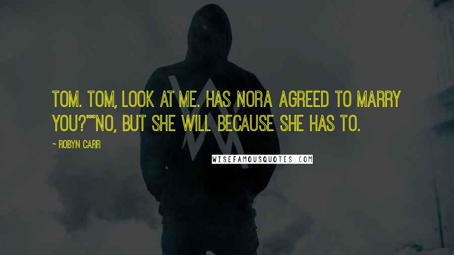 Robyn Carr Quotes: Tom. Tom, look at me. Has Nora agreed to marry you?""No, but she will because she has to.