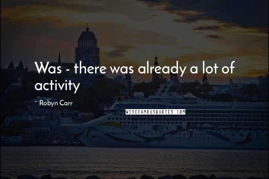 Robyn Carr Quotes: Was - there was already a lot of activity