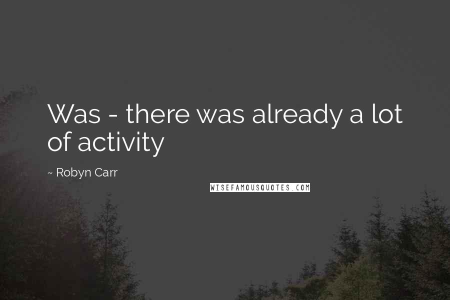 Robyn Carr Quotes: Was - there was already a lot of activity