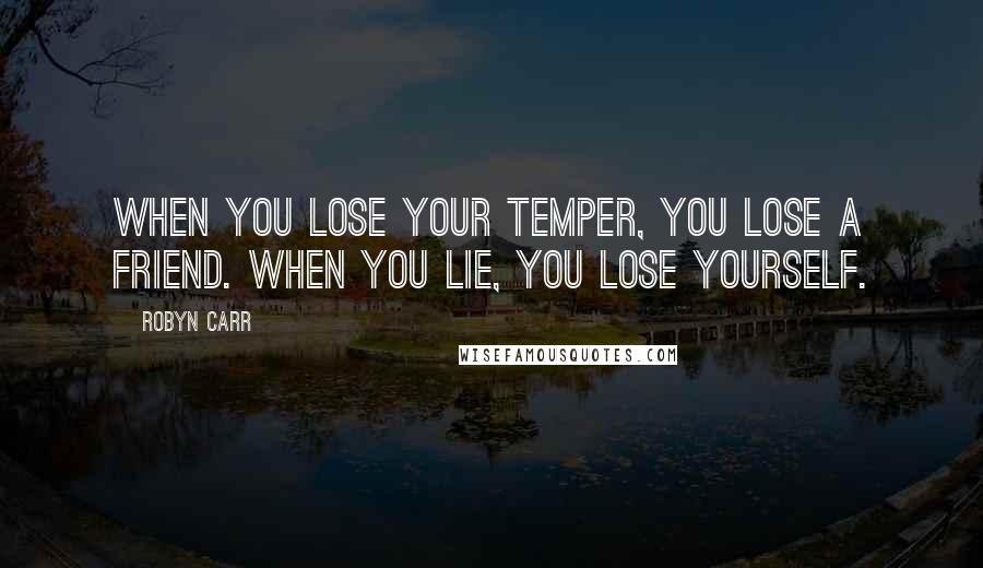 Robyn Carr Quotes: When you lose your temper, you lose a friend. When you lie, you lose yourself.