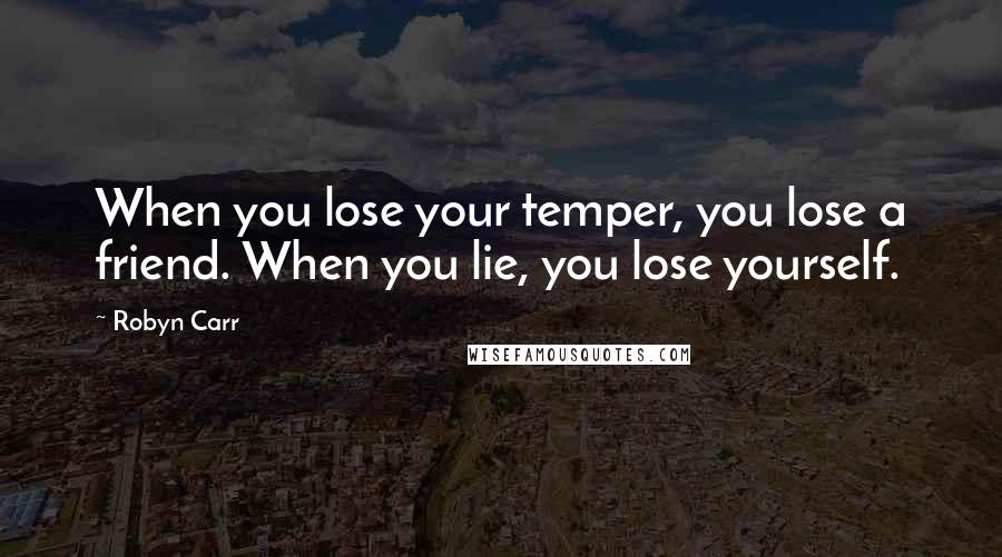 Robyn Carr Quotes: When you lose your temper, you lose a friend. When you lie, you lose yourself.