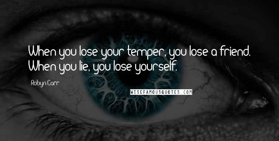 Robyn Carr Quotes: When you lose your temper, you lose a friend. When you lie, you lose yourself.