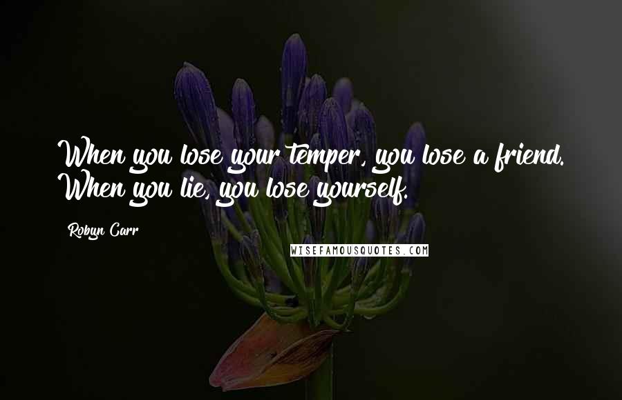 Robyn Carr Quotes: When you lose your temper, you lose a friend. When you lie, you lose yourself.