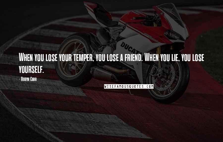 Robyn Carr Quotes: When you lose your temper, you lose a friend. When you lie, you lose yourself.