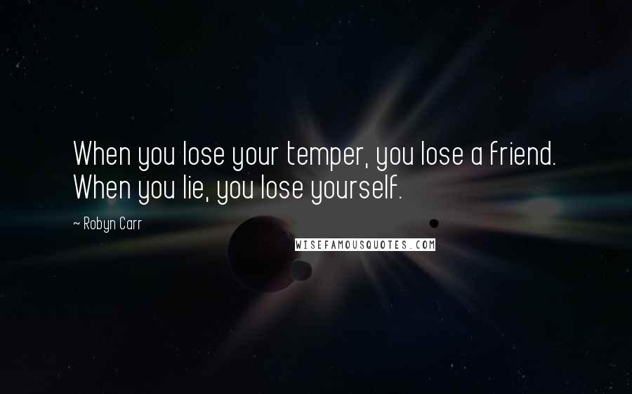 Robyn Carr Quotes: When you lose your temper, you lose a friend. When you lie, you lose yourself.