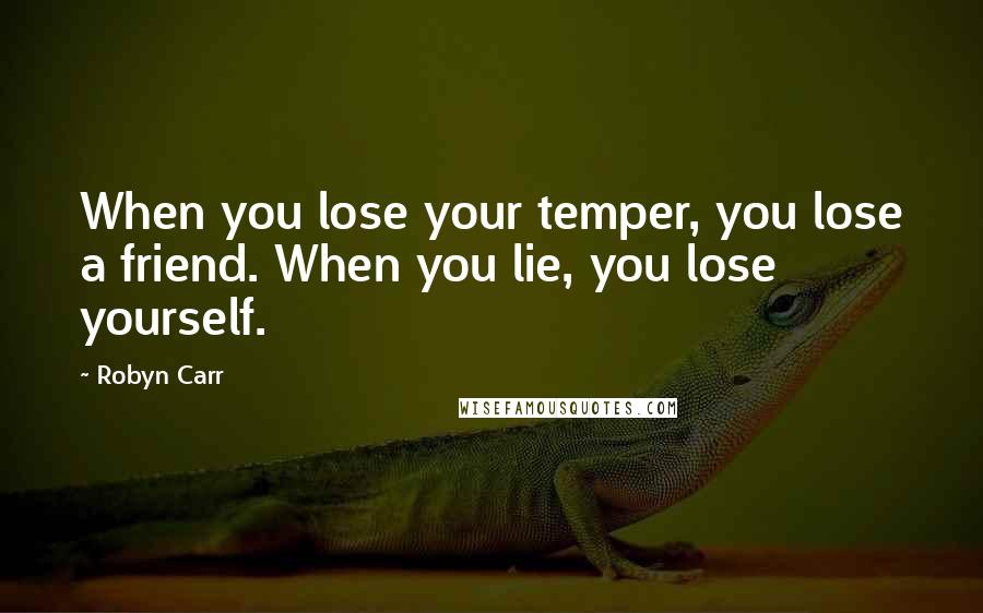 Robyn Carr Quotes: When you lose your temper, you lose a friend. When you lie, you lose yourself.