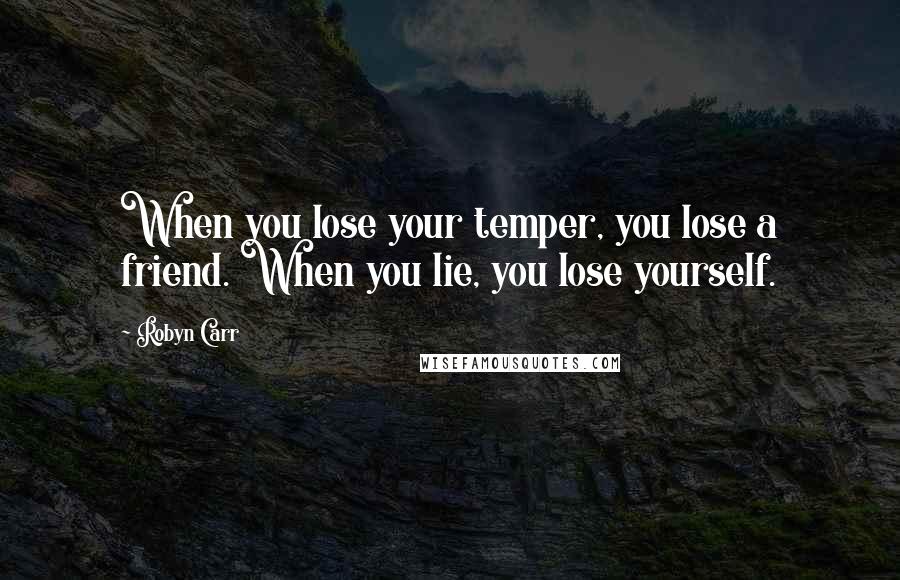 Robyn Carr Quotes: When you lose your temper, you lose a friend. When you lie, you lose yourself.