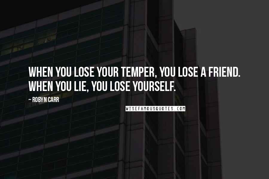 Robyn Carr Quotes: When you lose your temper, you lose a friend. When you lie, you lose yourself.