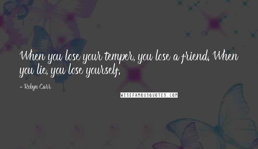 Robyn Carr Quotes: When you lose your temper, you lose a friend. When you lie, you lose yourself.