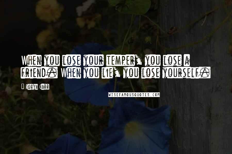Robyn Carr Quotes: When you lose your temper, you lose a friend. When you lie, you lose yourself.
