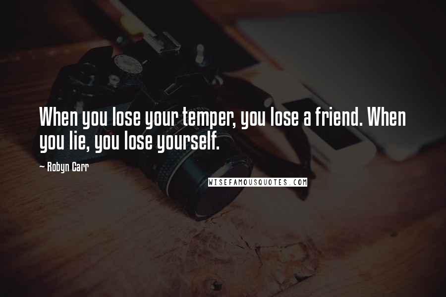 Robyn Carr Quotes: When you lose your temper, you lose a friend. When you lie, you lose yourself.