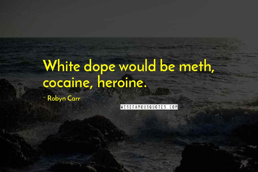 Robyn Carr Quotes: White dope would be meth, cocaine, heroine.