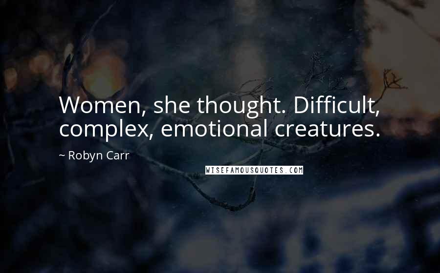 Robyn Carr Quotes: Women, she thought. Difficult, complex, emotional creatures.