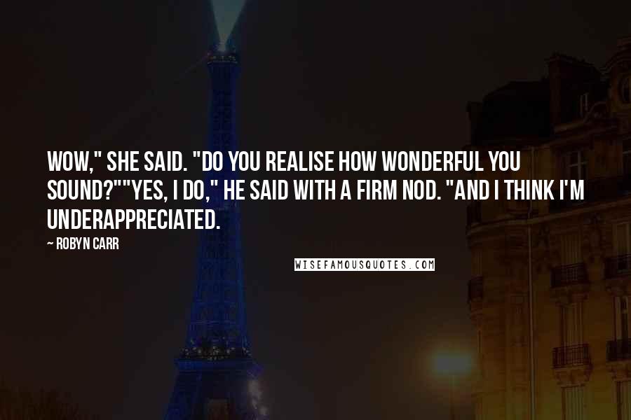 Robyn Carr Quotes: Wow," she said. "Do you realise how wonderful you sound?""Yes, I do," he said with a firm nod. "And I think I'm underappreciated.