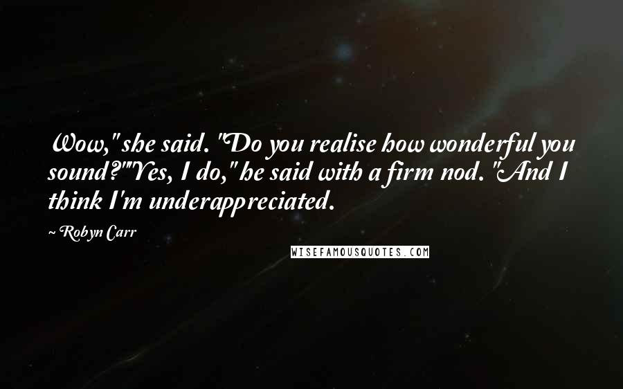 Robyn Carr Quotes: Wow," she said. "Do you realise how wonderful you sound?""Yes, I do," he said with a firm nod. "And I think I'm underappreciated.