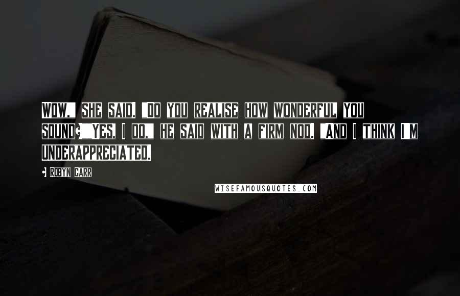 Robyn Carr Quotes: Wow," she said. "Do you realise how wonderful you sound?""Yes, I do," he said with a firm nod. "And I think I'm underappreciated.