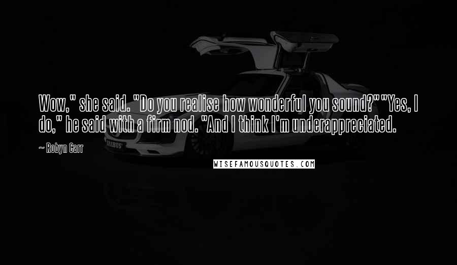 Robyn Carr Quotes: Wow," she said. "Do you realise how wonderful you sound?""Yes, I do," he said with a firm nod. "And I think I'm underappreciated.