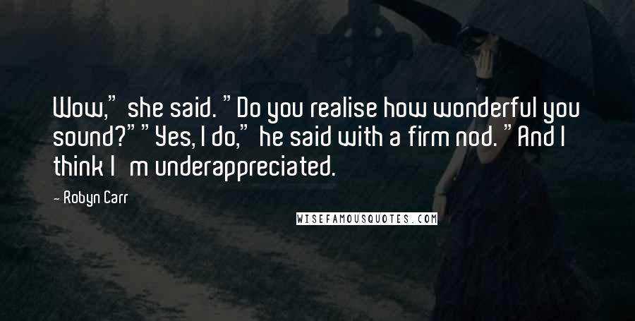 Robyn Carr Quotes: Wow," she said. "Do you realise how wonderful you sound?""Yes, I do," he said with a firm nod. "And I think I'm underappreciated.