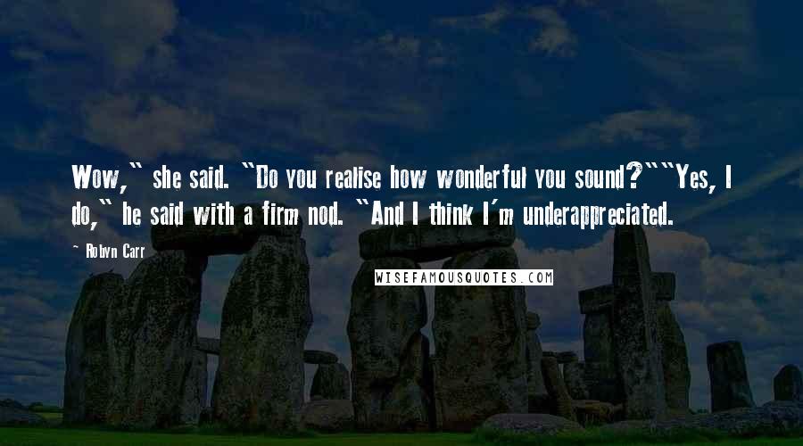 Robyn Carr Quotes: Wow," she said. "Do you realise how wonderful you sound?""Yes, I do," he said with a firm nod. "And I think I'm underappreciated.