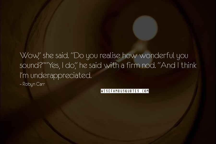 Robyn Carr Quotes: Wow," she said. "Do you realise how wonderful you sound?""Yes, I do," he said with a firm nod. "And I think I'm underappreciated.