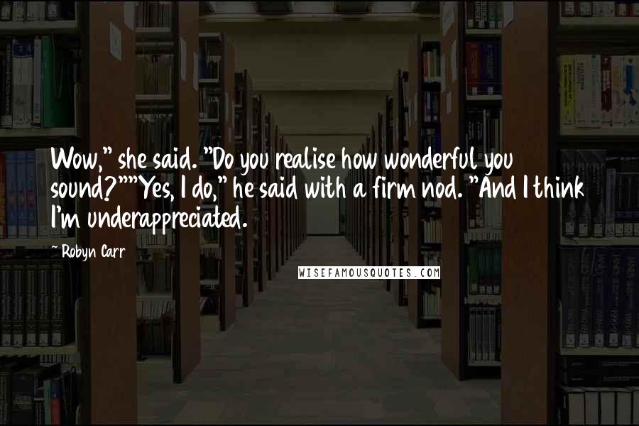 Robyn Carr Quotes: Wow," she said. "Do you realise how wonderful you sound?""Yes, I do," he said with a firm nod. "And I think I'm underappreciated.