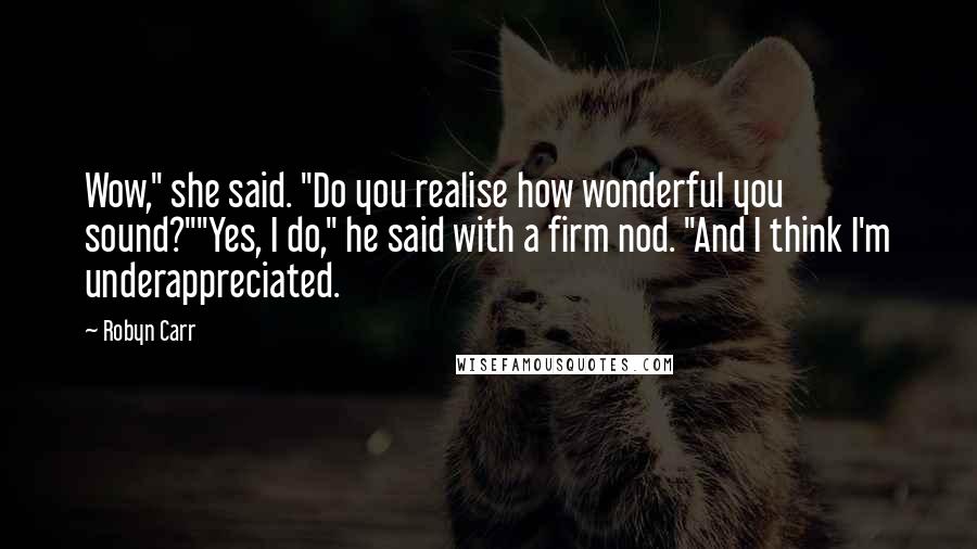 Robyn Carr Quotes: Wow," she said. "Do you realise how wonderful you sound?""Yes, I do," he said with a firm nod. "And I think I'm underappreciated.