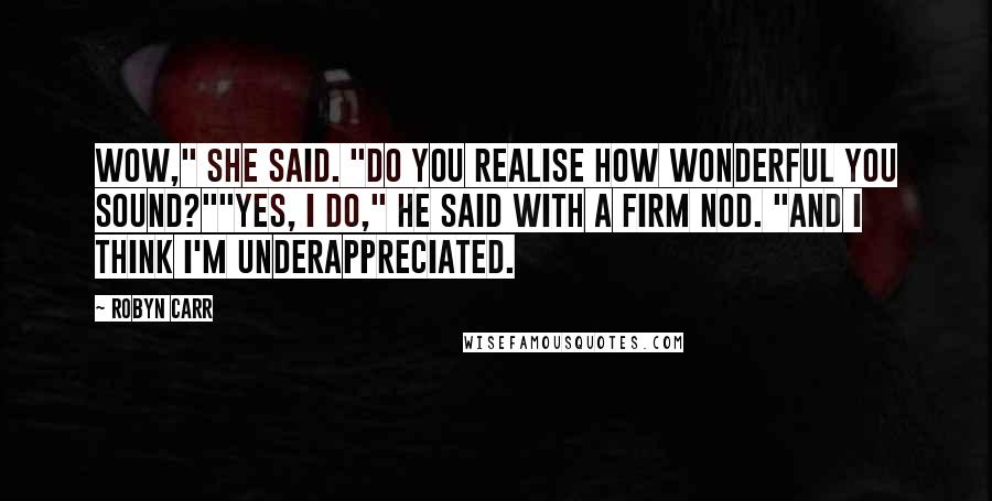 Robyn Carr Quotes: Wow," she said. "Do you realise how wonderful you sound?""Yes, I do," he said with a firm nod. "And I think I'm underappreciated.