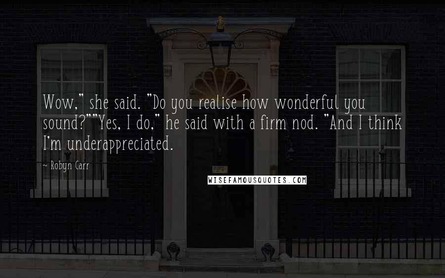 Robyn Carr Quotes: Wow," she said. "Do you realise how wonderful you sound?""Yes, I do," he said with a firm nod. "And I think I'm underappreciated.