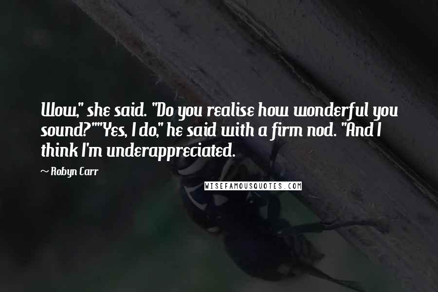 Robyn Carr Quotes: Wow," she said. "Do you realise how wonderful you sound?""Yes, I do," he said with a firm nod. "And I think I'm underappreciated.