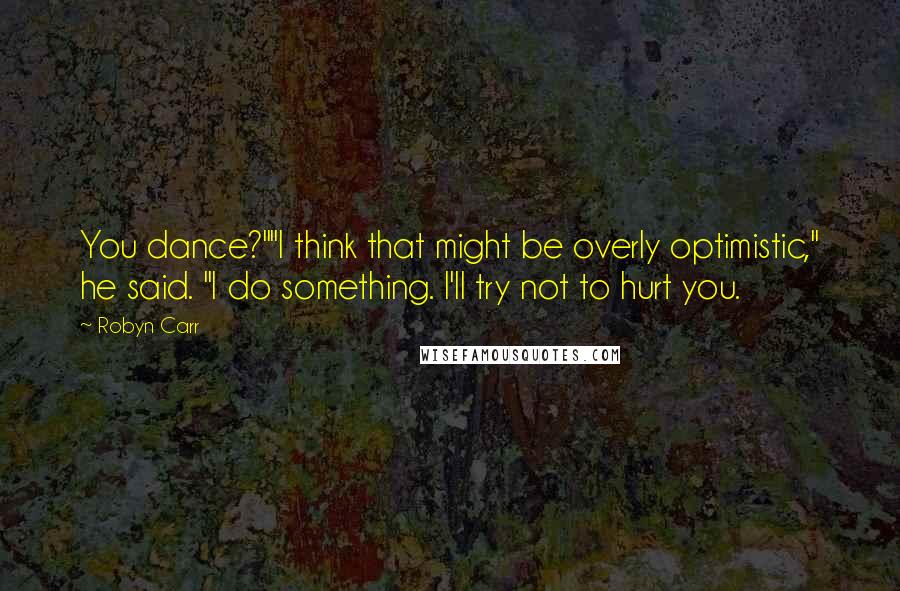 Robyn Carr Quotes: You dance?""I think that might be overly optimistic," he said. "I do something. I'll try not to hurt you.