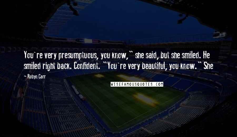 Robyn Carr Quotes: You're very presumptuous, you know," she said, but she smiled. He smiled right back. Confident. "You're very beautiful, you know." She