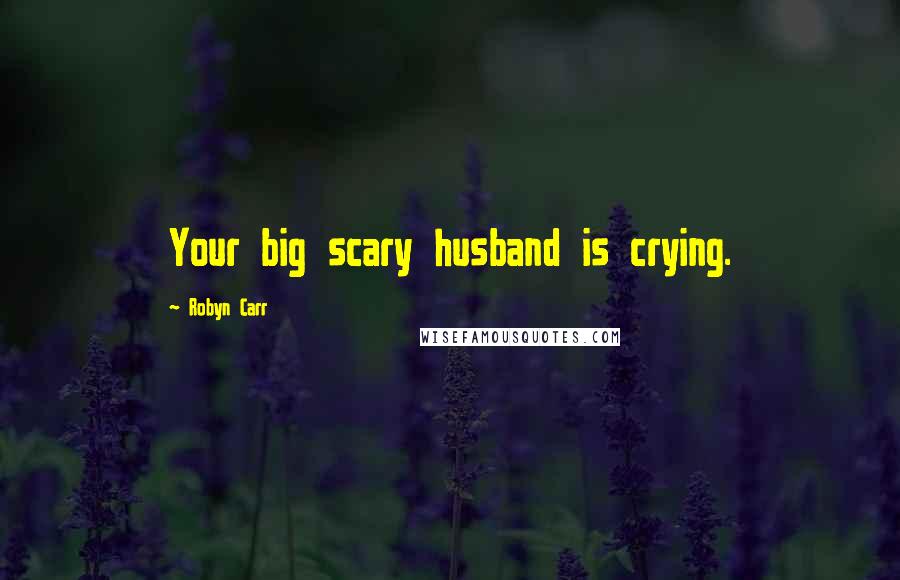 Robyn Carr Quotes: Your big scary husband is crying.