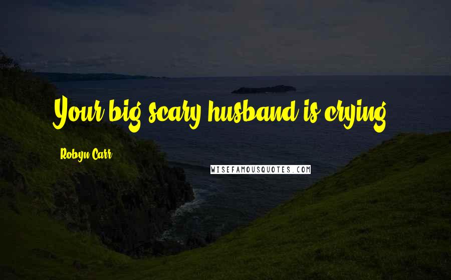 Robyn Carr Quotes: Your big scary husband is crying.