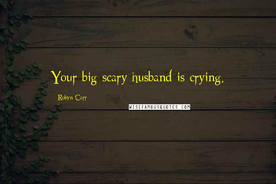 Robyn Carr Quotes: Your big scary husband is crying.