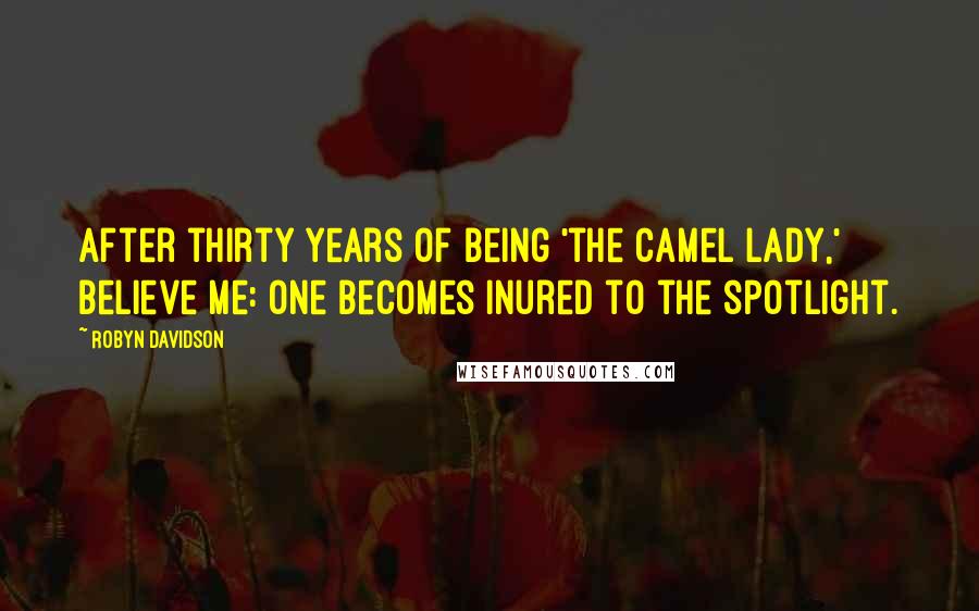 Robyn Davidson Quotes: After thirty years of being 'the camel lady,' believe me: One becomes inured to the spotlight.