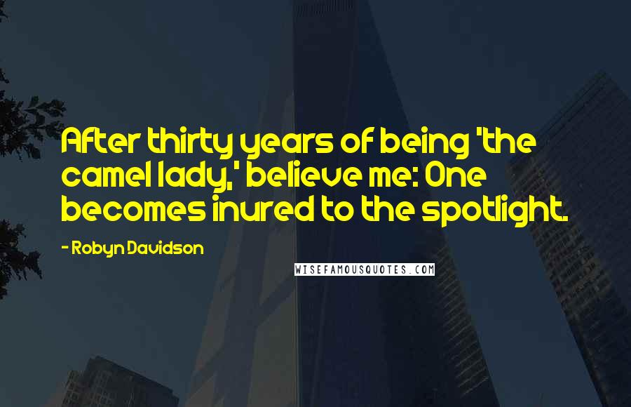 Robyn Davidson Quotes: After thirty years of being 'the camel lady,' believe me: One becomes inured to the spotlight.