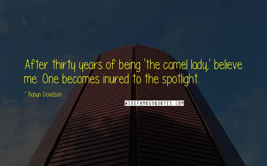 Robyn Davidson Quotes: After thirty years of being 'the camel lady,' believe me: One becomes inured to the spotlight.