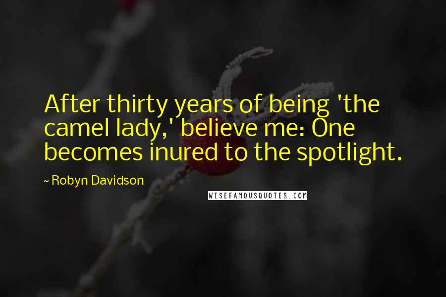 Robyn Davidson Quotes: After thirty years of being 'the camel lady,' believe me: One becomes inured to the spotlight.