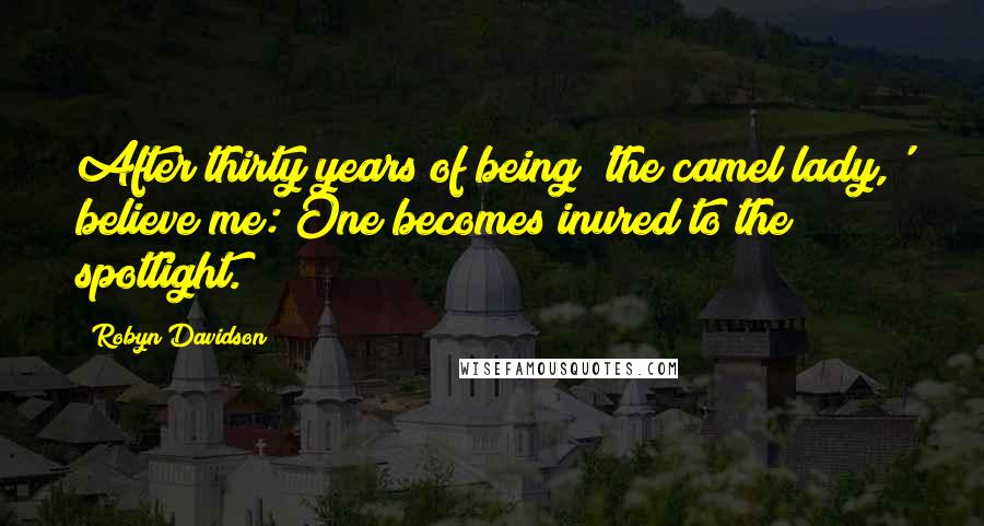 Robyn Davidson Quotes: After thirty years of being 'the camel lady,' believe me: One becomes inured to the spotlight.