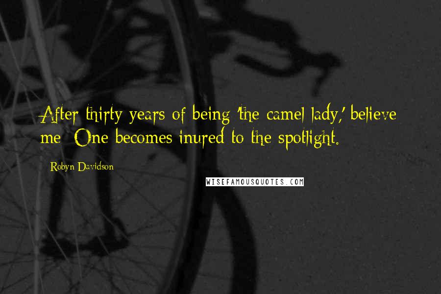 Robyn Davidson Quotes: After thirty years of being 'the camel lady,' believe me: One becomes inured to the spotlight.