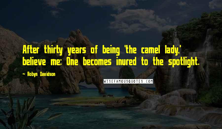 Robyn Davidson Quotes: After thirty years of being 'the camel lady,' believe me: One becomes inured to the spotlight.