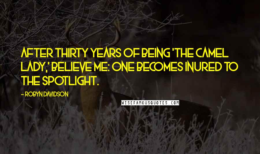 Robyn Davidson Quotes: After thirty years of being 'the camel lady,' believe me: One becomes inured to the spotlight.