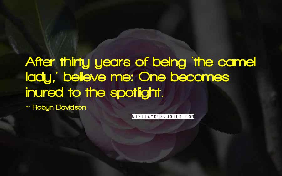 Robyn Davidson Quotes: After thirty years of being 'the camel lady,' believe me: One becomes inured to the spotlight.