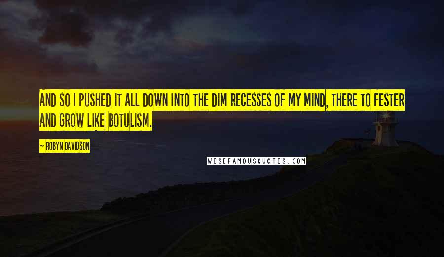 Robyn Davidson Quotes: And so I pushed it all down into the dim recesses of my mind, there to fester and grow like botulism.