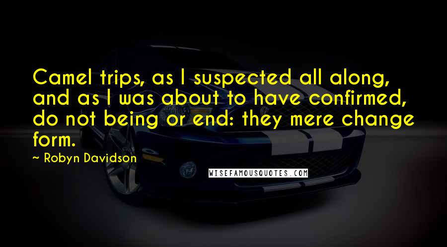 Robyn Davidson Quotes: Camel trips, as I suspected all along, and as I was about to have confirmed, do not being or end: they mere change form.