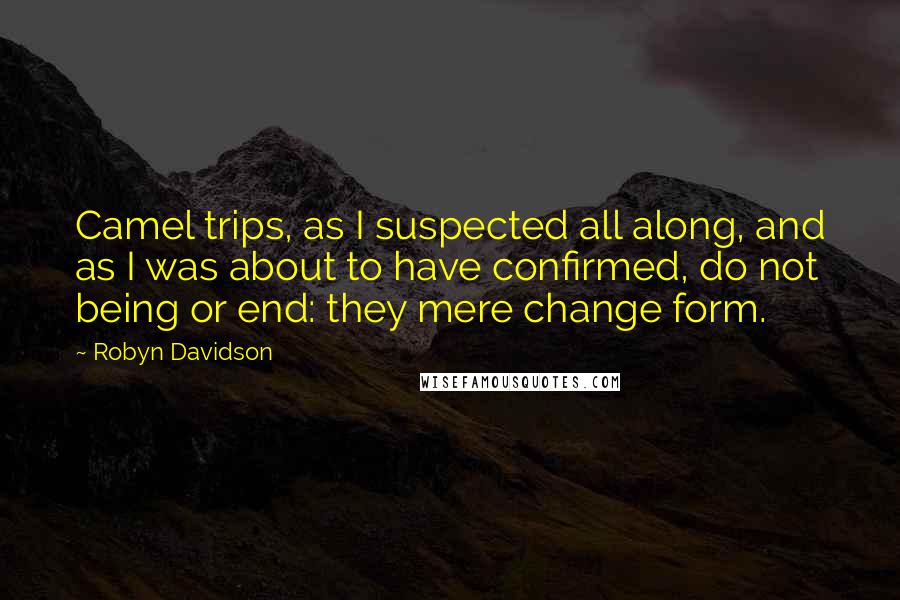 Robyn Davidson Quotes: Camel trips, as I suspected all along, and as I was about to have confirmed, do not being or end: they mere change form.