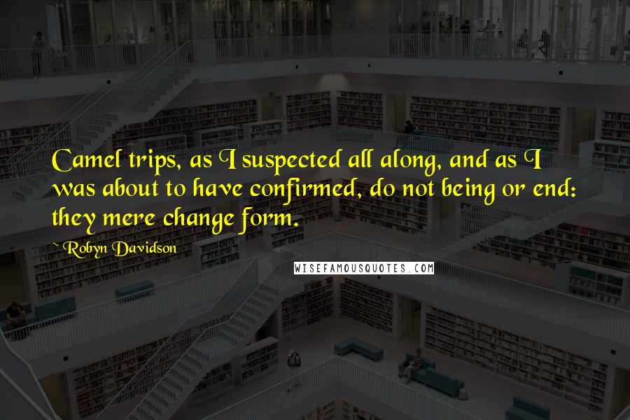 Robyn Davidson Quotes: Camel trips, as I suspected all along, and as I was about to have confirmed, do not being or end: they mere change form.