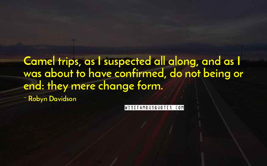 Robyn Davidson Quotes: Camel trips, as I suspected all along, and as I was about to have confirmed, do not being or end: they mere change form.