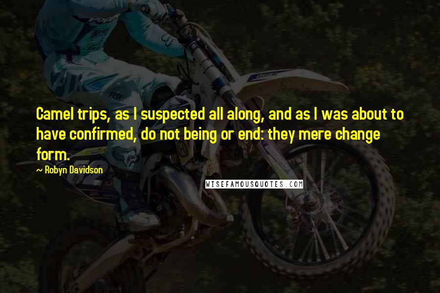 Robyn Davidson Quotes: Camel trips, as I suspected all along, and as I was about to have confirmed, do not being or end: they mere change form.